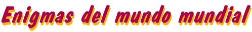 ENIGMAS DEL MUNDO MUNDIAL